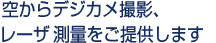空からデジカメ撮影、レーザ－測量をご提供します